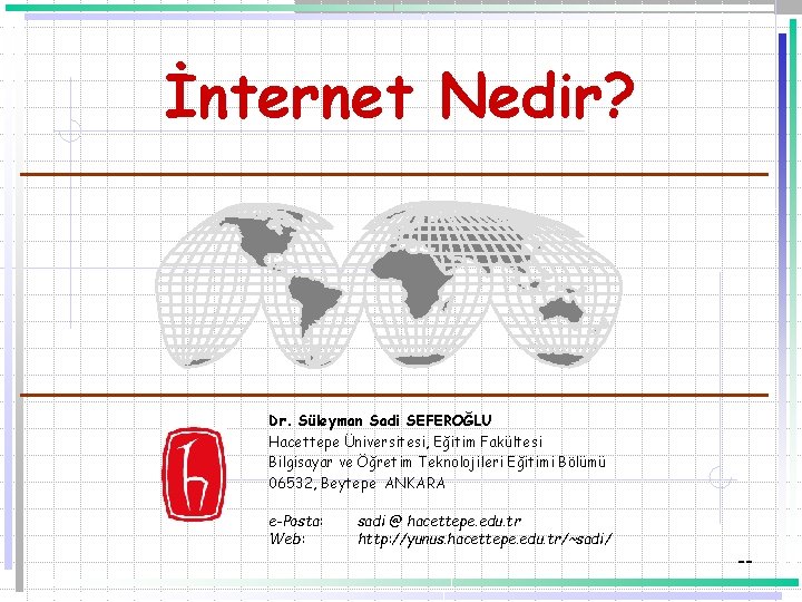 İnternet Nedir? Dr. Süleyman Sadi SEFEROĞLU Hacettepe Üniversitesi, Eğitim Fakültesi Bilgisayar ve Öğretim Teknolojileri
