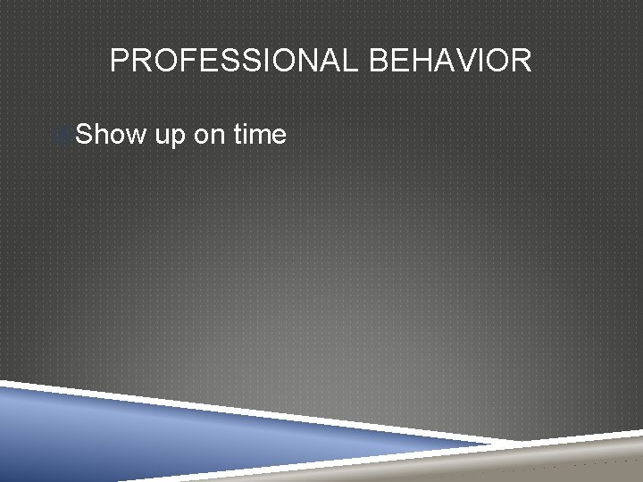 PROFESSIONAL BEHAVIOR Show up on time 