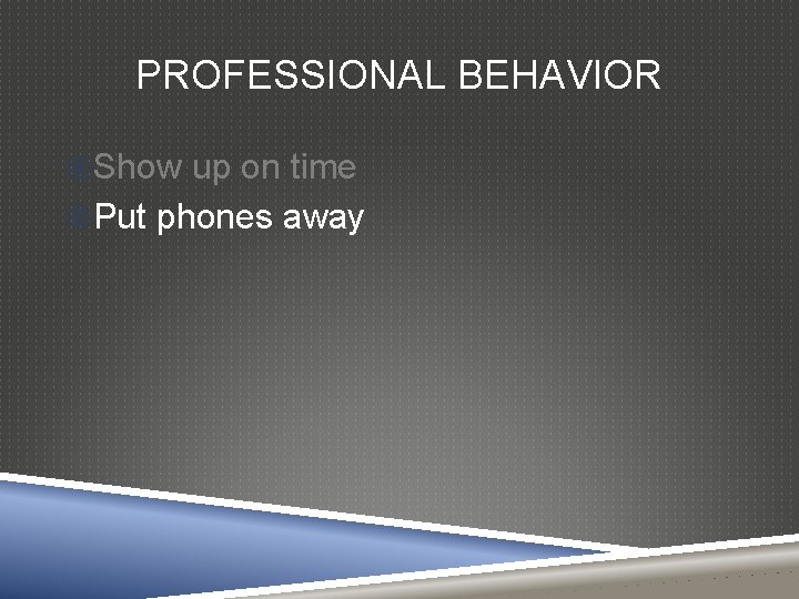 PROFESSIONAL BEHAVIOR Show up on time Put phones away 
