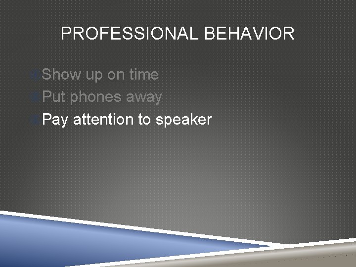 PROFESSIONAL BEHAVIOR Show up on time Put phones away Pay attention to speaker 