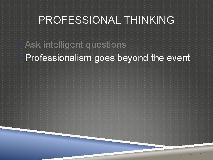 PROFESSIONAL THINKING Ask intelligent questions Professionalism goes beyond the event 