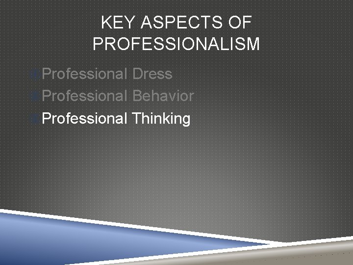 KEY ASPECTS OF PROFESSIONALISM Professional Dress Professional Behavior Professional Thinking 
