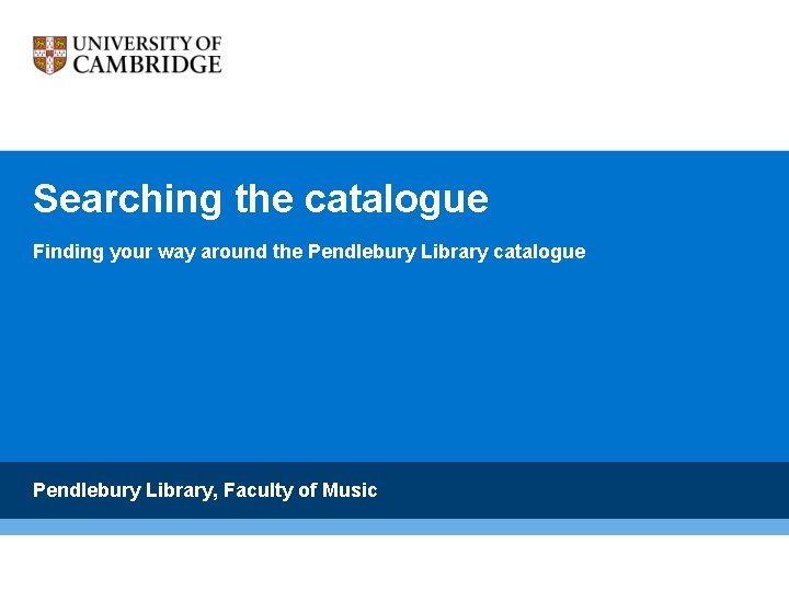 Searching the catalogue Finding your way around the Pendlebury Library catalogue Pendlebury Library, Faculty