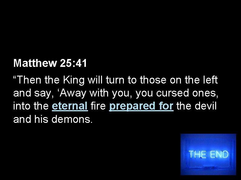 Matthew 25: 41 “Then the King will turn to those on the left and