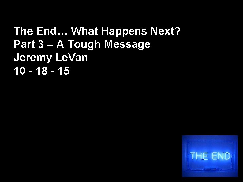 The End… What Happens Next? Part 3 – A Tough Message Jeremy Le. Van