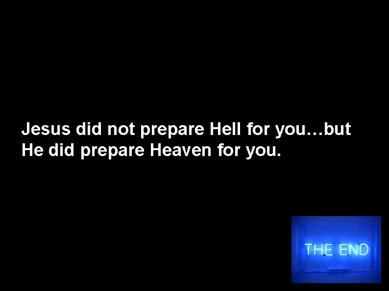 Jesus did not prepare Hell for you…but He did prepare Heaven for you. 