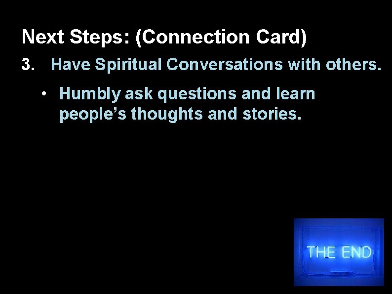 Next Steps: (Connection Card) 3. Have Spiritual Conversations with others. • Humbly ask questions