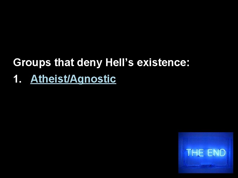 Groups that deny Hell’s existence: 1. Atheist/Agnostic 