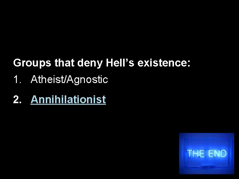 Groups that deny Hell’s existence: 1. Atheist/Agnostic 2. Annihilationist 