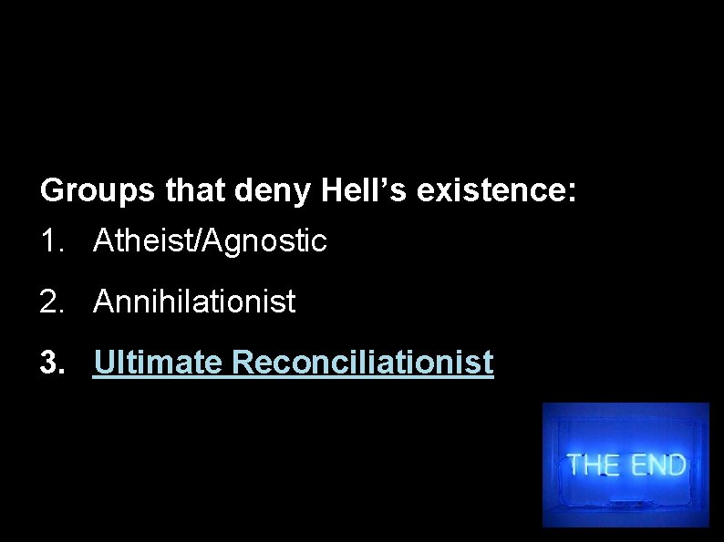 Groups that deny Hell’s existence: 1. Atheist/Agnostic 2. Annihilationist 3. Ultimate Reconciliationist 