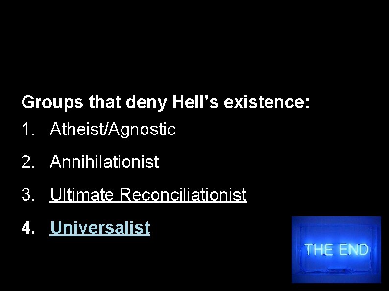 Groups that deny Hell’s existence: 1. Atheist/Agnostic 2. Annihilationist 3. Ultimate Reconciliationist 4. Universalist