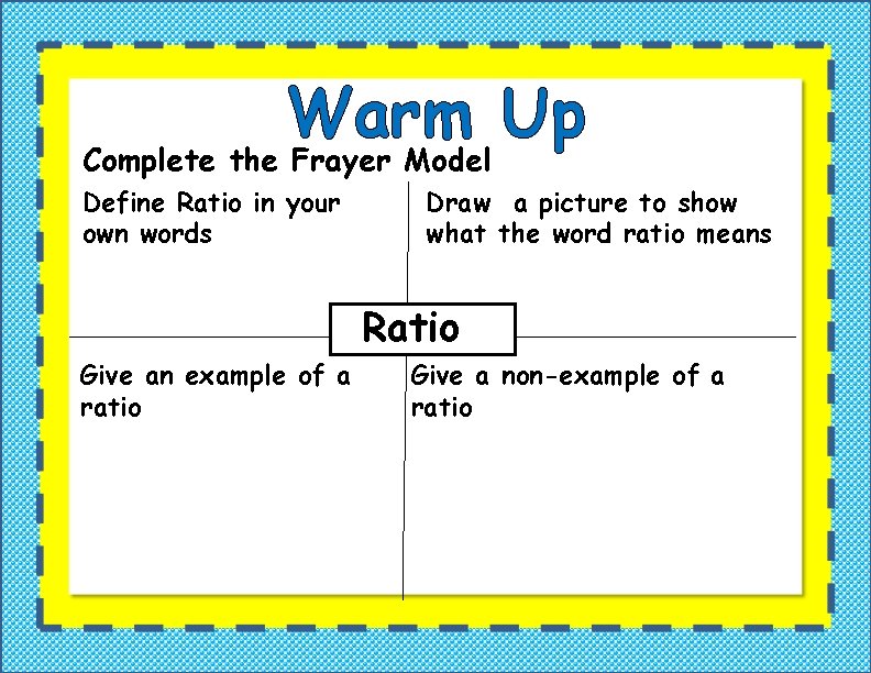 Warm Up Complete the Frayer Model Define Ratio in your own words Draw a Warm Up Complete the Frayer Model Define Ratio in your own words Draw a