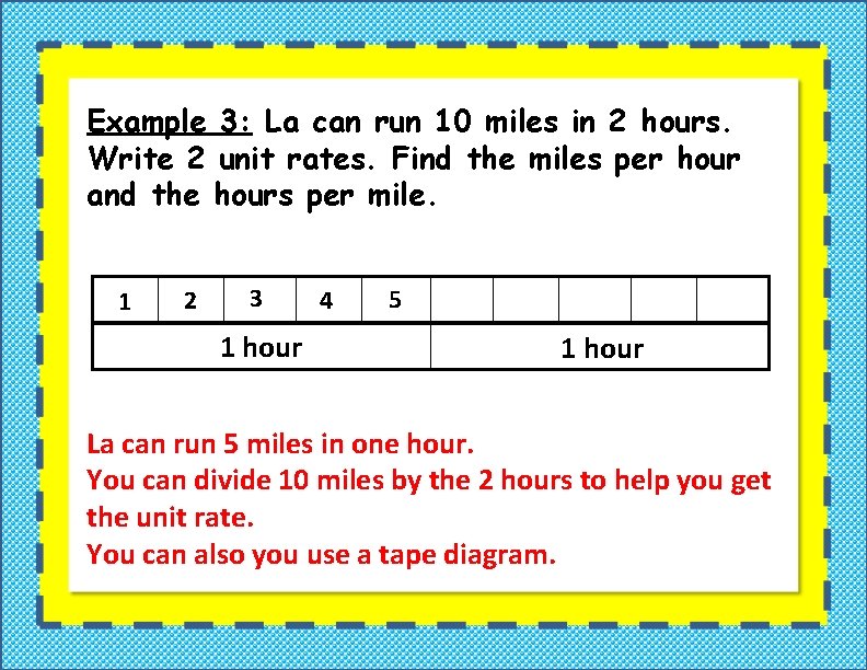 Example 3: La can run 10 miles in 2 hours. Write 2 unit rates. Example 3: La can run 10 miles in 2 hours. Write 2 unit rates.