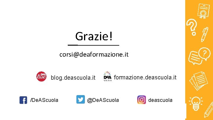 Grazie! corsi@deaformazione. it blog. deascuola. it /De. AScuola formazione. deascuola. it @De. AScuola deascuola