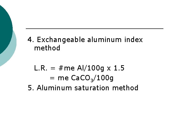 4. Exchangeable aluminum index method L. R. = #me Al/100 g x 1. 5