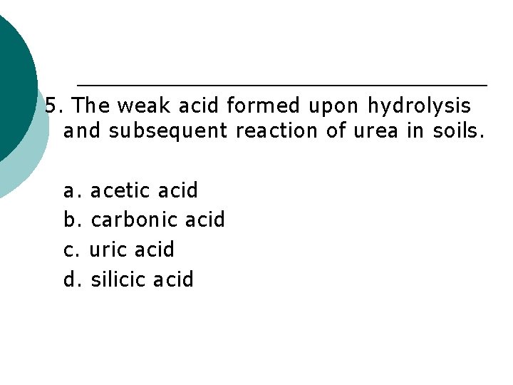 5. The weak acid formed upon hydrolysis and subsequent reaction of urea in soils.