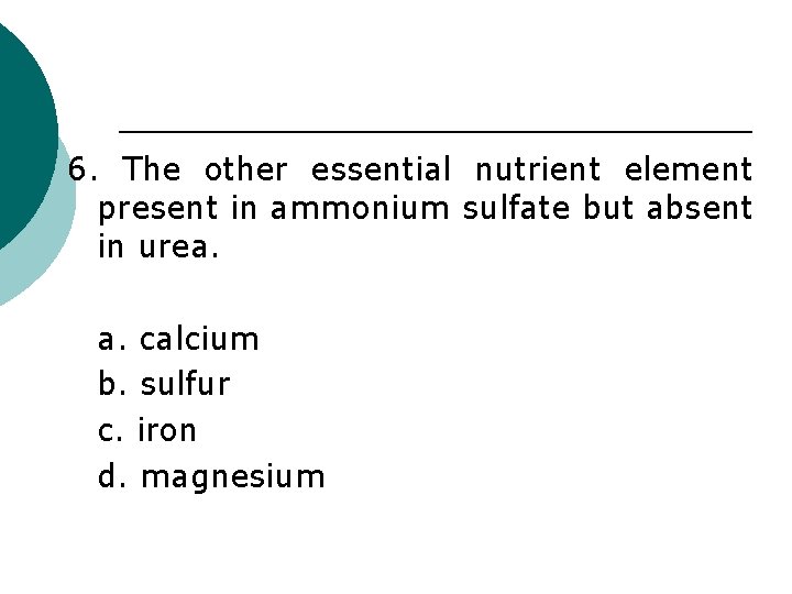 6. The other essential nutrient element present in ammonium sulfate but absent in urea.