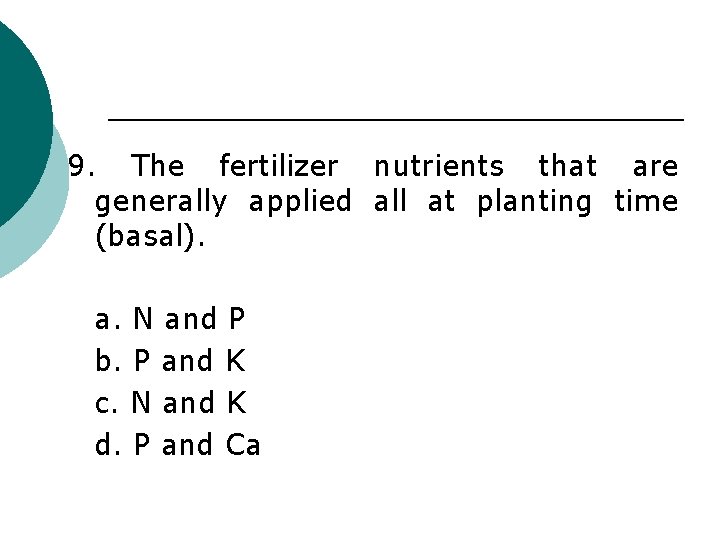 9. The fertilizer nutrients that are generally applied all at planting time (basal). a.
