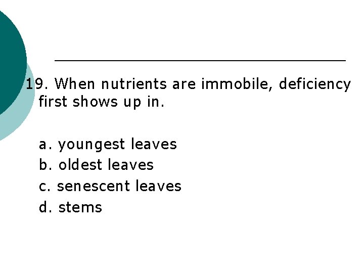 19. When nutrients are immobile, deficiency first shows up in. a. youngest leaves b.