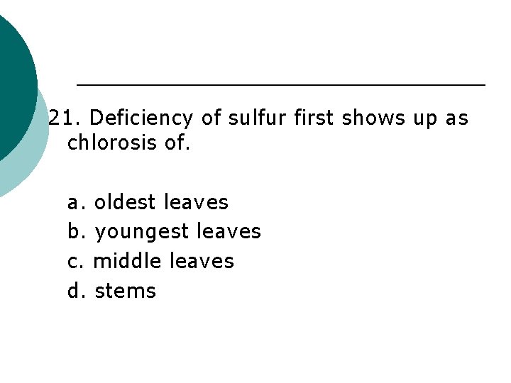 21. Deficiency of sulfur first shows up as chlorosis of. a. oldest leaves b.