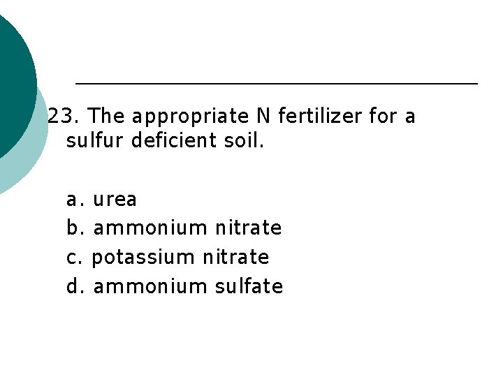 23. The appropriate N fertilizer for a sulfur deficient soil. a. urea b. ammonium