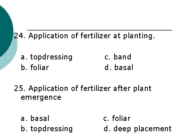 24. Application of fertilizer at planting. a. topdressing b. foliar c. band d. basal