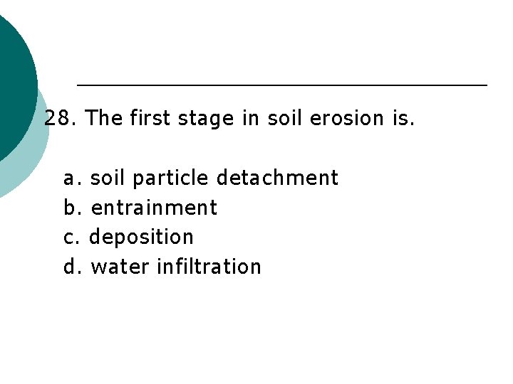 28. The first stage in soil erosion is. a. soil particle detachment b. entrainment