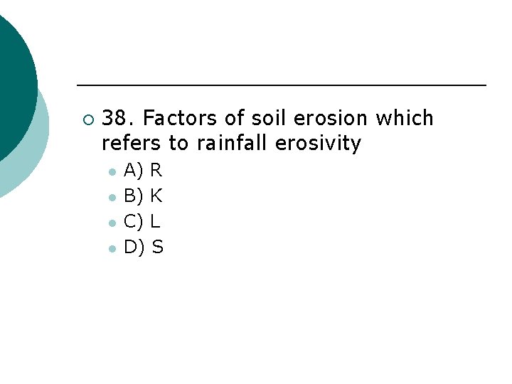 ¡ 38. Factors of soil erosion which refers to rainfall erosivity l l A)