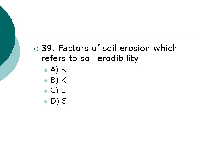 ¡ 39. Factors of soil erosion which refers to soil erodibility l l A)