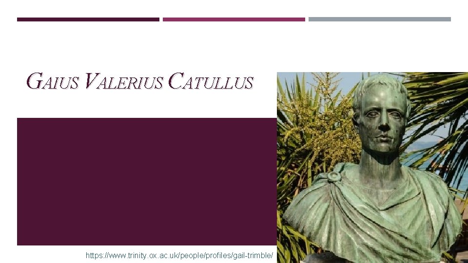 GAIUS VALERIUS CATULLUS https: //www. trinity. ox. ac. uk/people/profiles/gail-trimble/ 