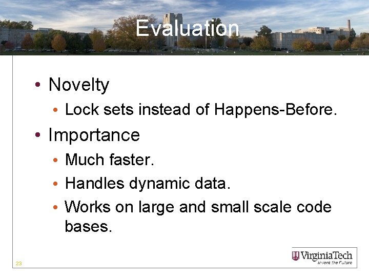 Evaluation • Novelty • Lock sets instead of Happens-Before. • Importance • Much faster.