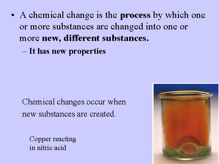  • A chemical change is the process by which one or more substances