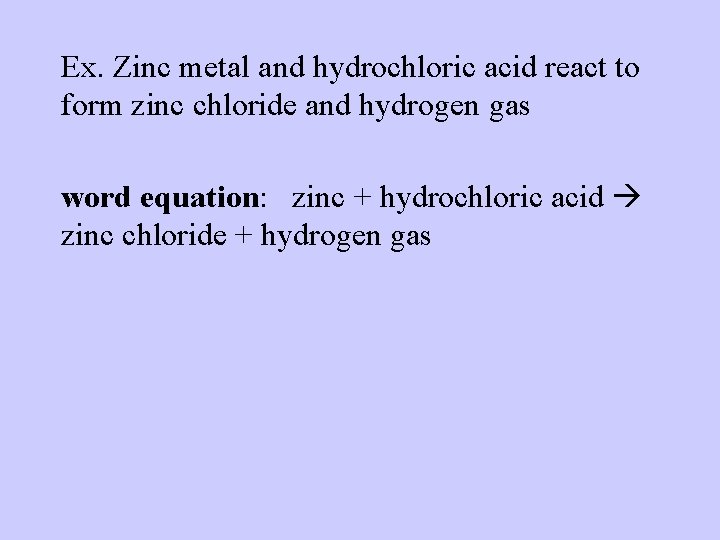 Ex. Zinc metal and hydrochloric acid react to form zinc chloride and hydrogen gas