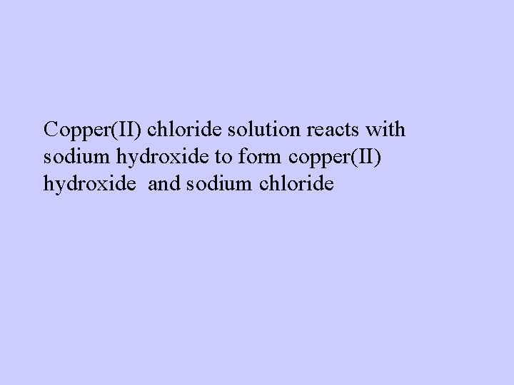 Copper(II) chloride solution reacts with sodium hydroxide to form copper(II) hydroxide and sodium chloride