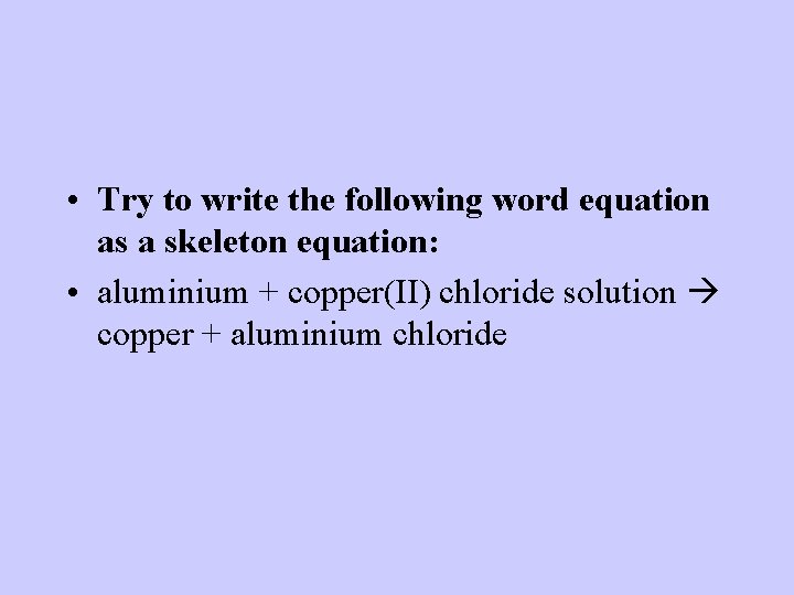  • Try to write the following word equation as a skeleton equation: •