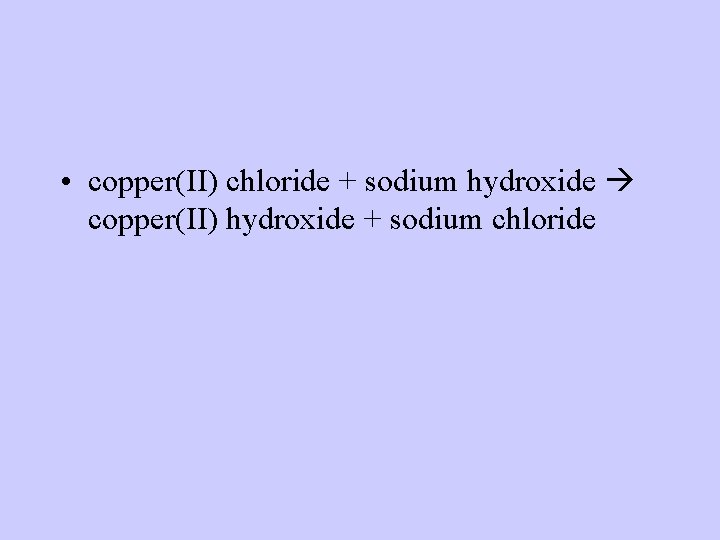  • copper(II) chloride + sodium hydroxide copper(II) hydroxide + sodium chloride 