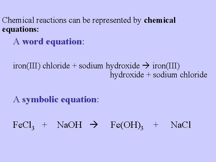 Chemical reactions can be represented by chemical equations: A word equation: iron(III) chloride +