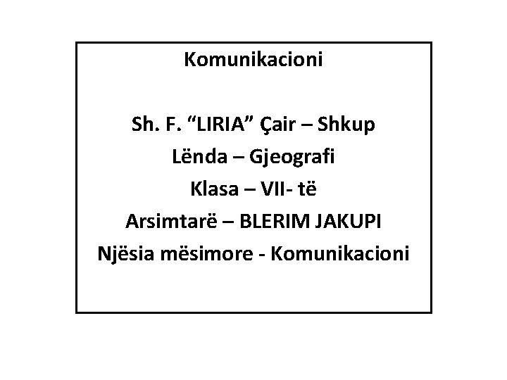 Komunikacioni Sh. F. “LIRIA” Çair – Shkup Lënda – Gjeografi Klasa – VII- të