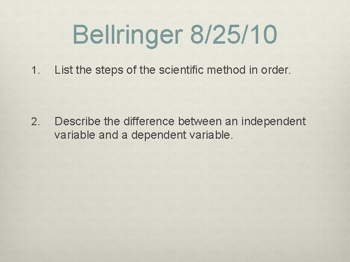 Bellringer 8/25/10 1. List the steps of the scientific method in order. 2. Describe Bellringer 8/25/10 1. List the steps of the scientific method in order. 2. Describe
