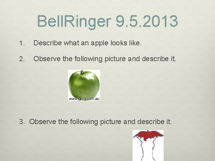 Bell. Ringer 9. 5. 2013 1. Describe what an apple looks like. 2. Observe Bell. Ringer 9. 5. 2013 1. Describe what an apple looks like. 2. Observe