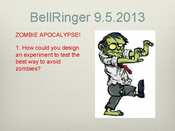 Bell. Ringer 9. 5. 2013 ZOMBIE APOCALYPSE! 1. How could you design an experiment Bell. Ringer 9. 5. 2013 ZOMBIE APOCALYPSE! 1. How could you design an experiment