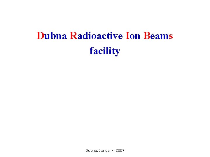 Dubna Radioactive Ion Beams facility Dubna, January, 2007 