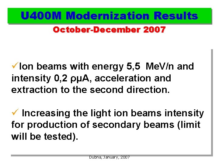 U 400 M Modernization Results October-December 2007 üIon beams with energy 5, 5 Me.