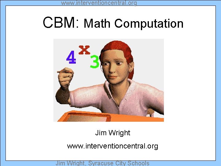 www. interventioncentral. org CBM: Math Computation Jim Wright www. interventioncentral. org Jim Wright, Syracuse