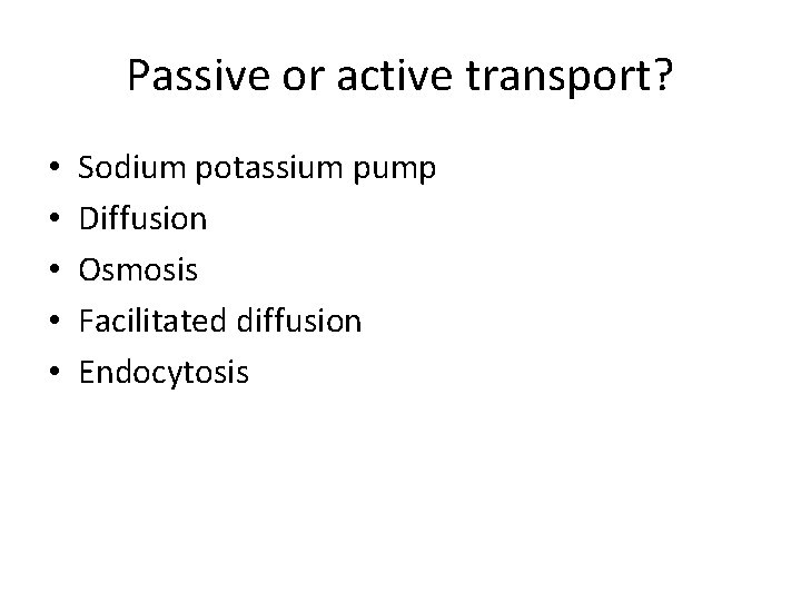 Passive or active transport? • • • Sodium potassium pump Diffusion Osmosis Facilitated diffusion