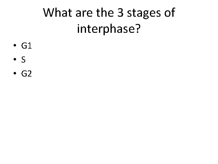 What are the 3 stages of interphase? • G 1 • S • G