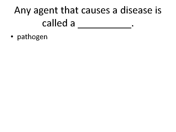 Any agent that causes a disease is called a _____. • pathogen 