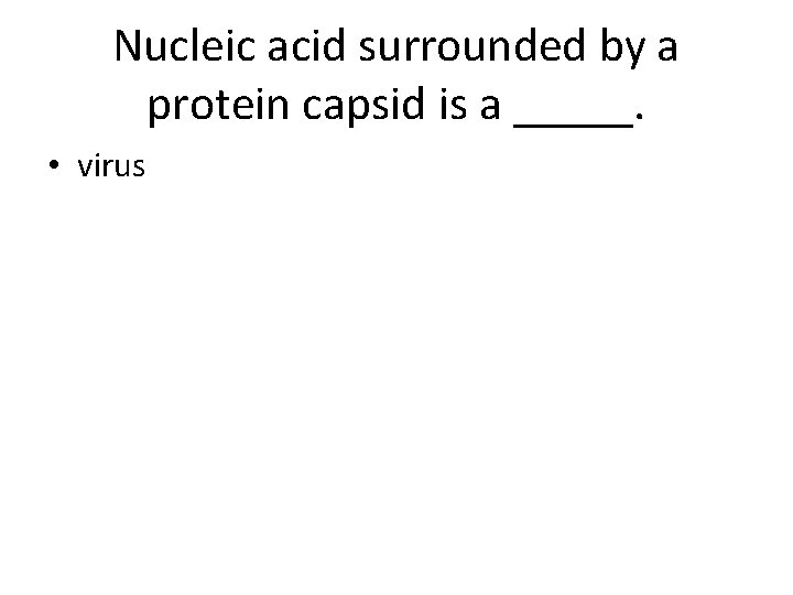 Nucleic acid surrounded by a protein capsid is a _____. • virus 