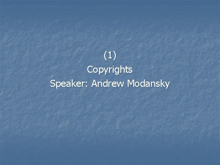 (1) Copyrights Speaker: Andrew Modansky 