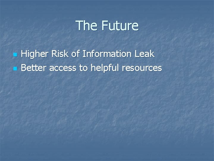 The Future n n Higher Risk of Information Leak Better access to helpful resources